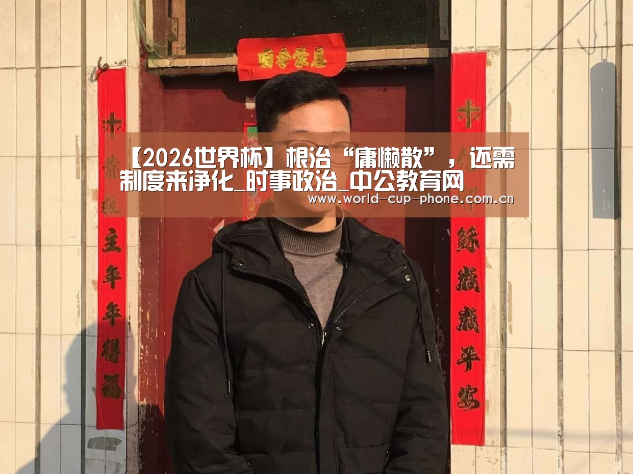 【2026世界杯】根治“庸懒散”,还需制度来净化_时事政治_中公教育网(图3) 世界杯买球